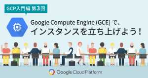 Google Compute Engine (GCE) でのインスタンス起動方法！