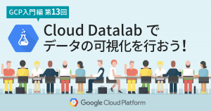 【GCP入門編・第13回】 Cloud Datalab でデータの可視化を行ってみよう！
