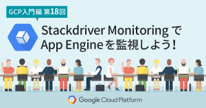 【GCP入門編・第18回】 Stackdriver Monitoring で Google App Engine の監視をしよう！