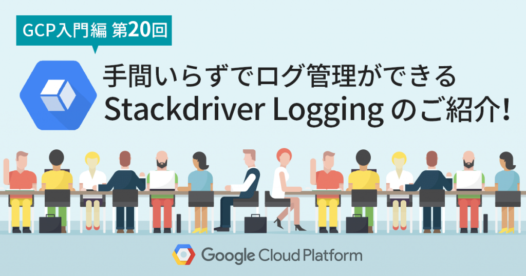 【GCP入門編・第20回】 手間いらずでログ管理ができる Stackdriver Logging のご紹介！