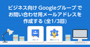 ビジネス向け Google グループでお問い合わせ用メールアドレスの作成 (全1/3回)