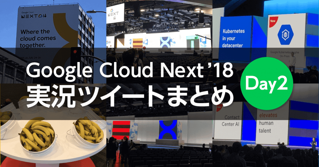 【実況ツイートまとめ】 Google Cloud Next '18 トップゲートエンジニアの2日目