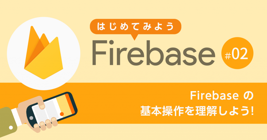 【第2回】 Firebase の基本操作を理解しよう！【はじめてみよう Firebase】