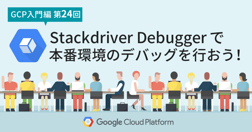 【GCP入門編・第24回】 Stackdriver Debugger で本番環境のデバッグを行おう！