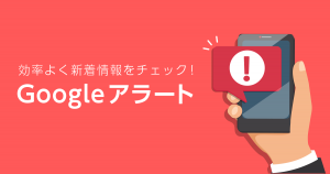 新着情報を効率よくチェック！ Google アラートを使って情報収集しよう！