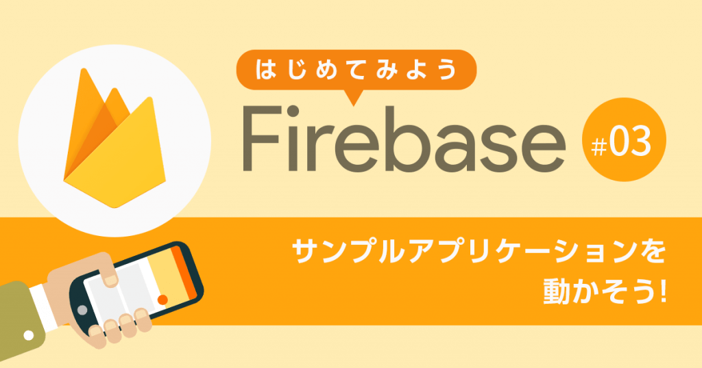 【第3回】サンプルアプリケーションを動かそう！【はじめてみよう Firebase】