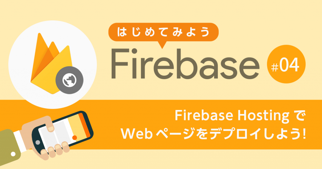 【第4回】 Firebase Hosting でスタティックな Web ページをデプロイしよう！【はじめてみよう Firebase】