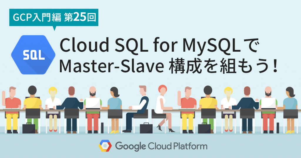 【GCP入門編・第25回】 Cloud SQL for MySQL で Master-Slave 構成を組もう！