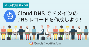 【GCP入門編・第26回】 Cloud DNS でドメインの DNS レコードを作成しよう！