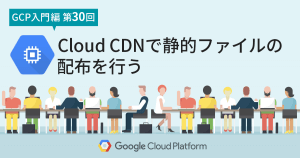 Cloud CDNで静的ファイルの配布を行う