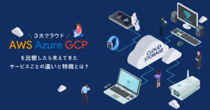 3大クラウドAWS、Azure、GCPの機能を比較したら見えてきたサービスごとの違いと特徴とは？