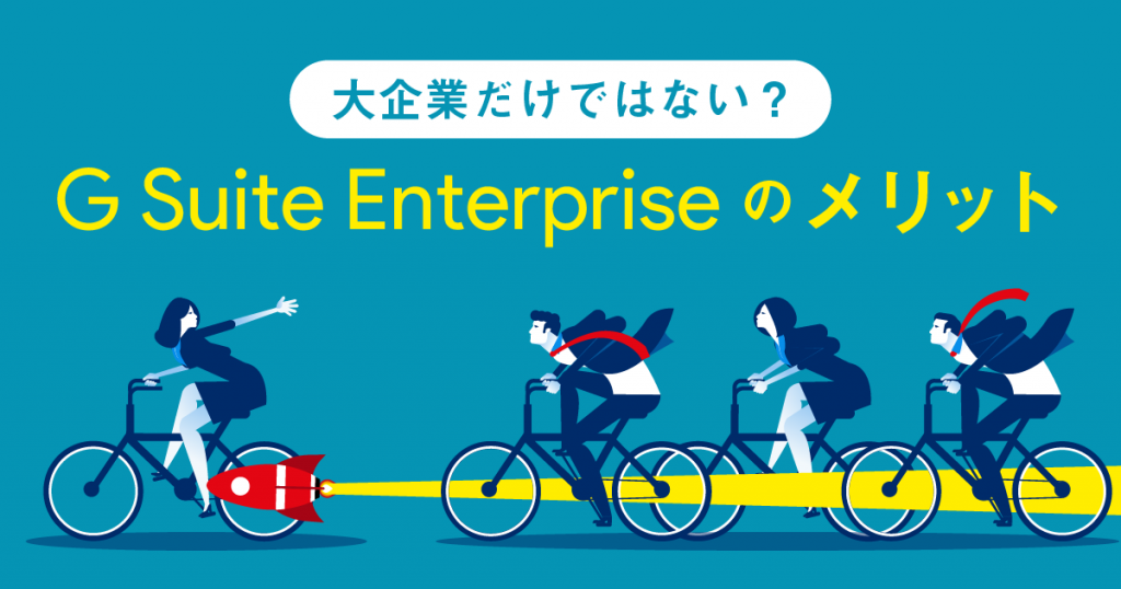 G Suite Enterpriseは大企業以外にもおすすめ？機能紹介からメリットまで解説！