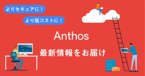 よりセキュアに！より低コストに！Anthosの概要から検証まで、2020年最新情報を全てお届け