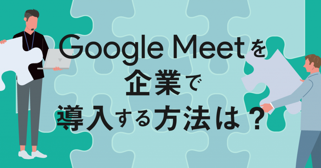 ビデオ会議ツールGoogle Meetを企業で導入するには？導入方法の流れをご紹介！