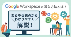 Google Workspace （旧 G Suite ）の導入方法を徹底解説！導入後の設定や使い方まで紹介！