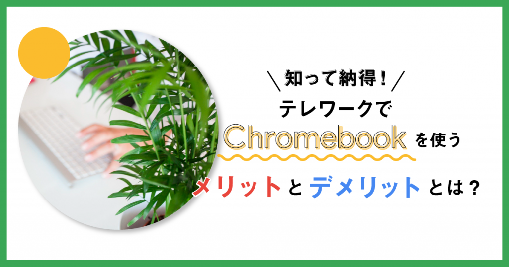 知って納得！テレワークでChromebook を使うメリットとデメリットとは？