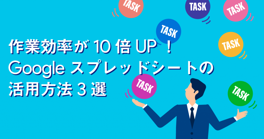 作業効率を10倍UPさせる！Googleスプレッドシートの活用方法3選