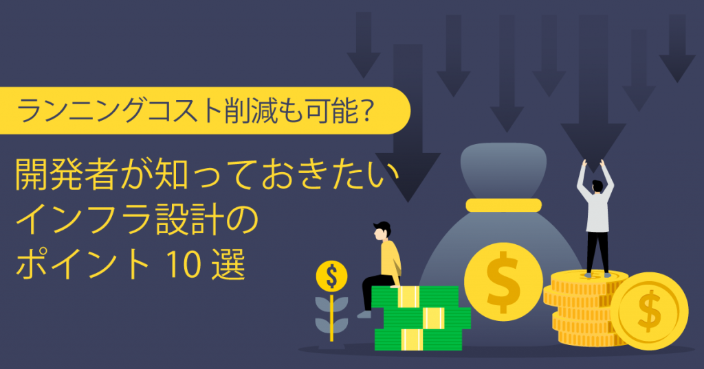 ランニングコスト削減も可能？開発者が知っておきたいインフラ設計のポイント10選