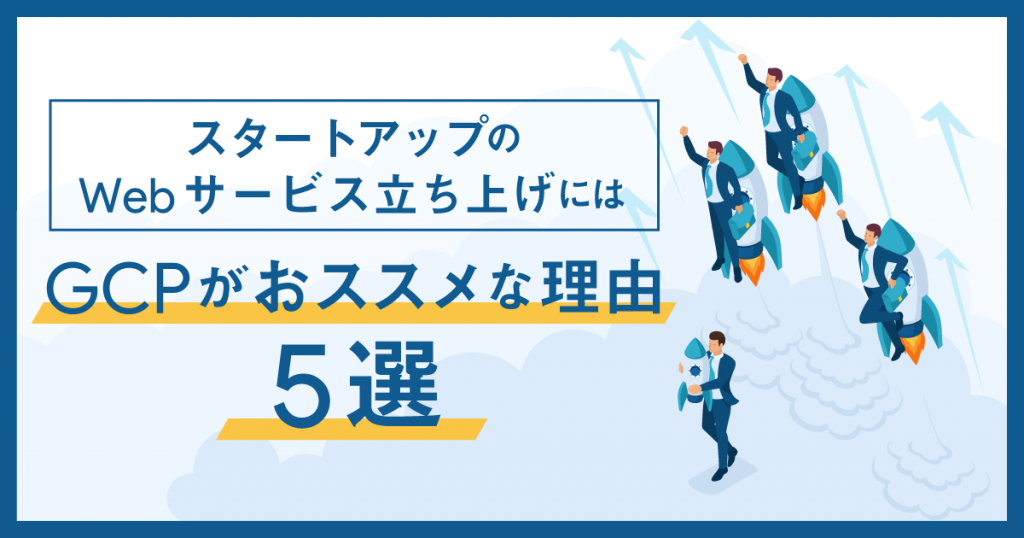 スタートアップのWebサービス立ち上げにはGCPがオススメな理由5選