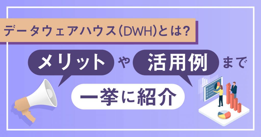 データウェアハウス（DWH）とは？メリットや活用例まで一挙に紹介