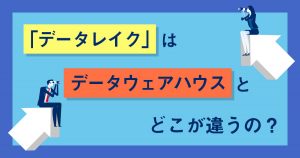 データレイクとデータウェアハウス（DWH）の違いとは？