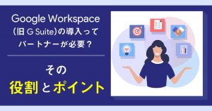 Google Workspace（旧G Suite）導入はパートナーが必須？その役割とポイントを解説！