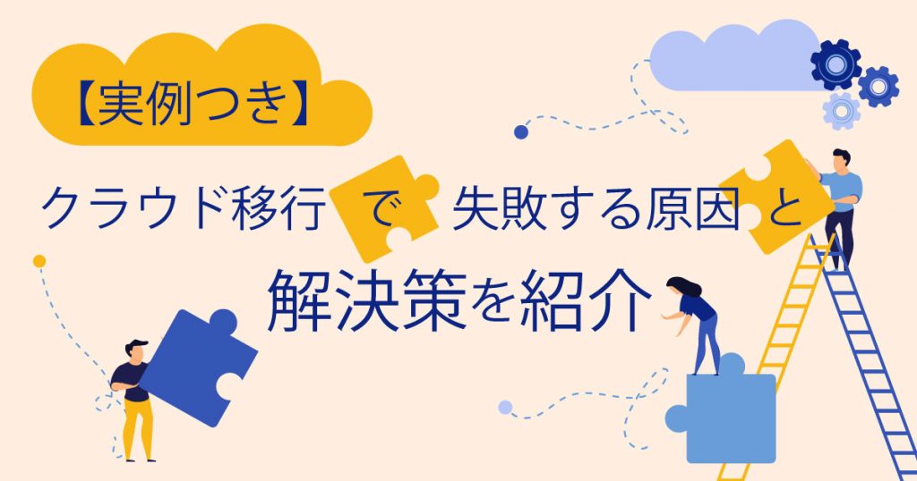 【実例つき】クラウド移行で失敗する原因と解決策を紹介