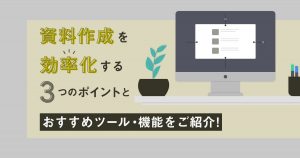 資料作成を効率化する3つのポイントとおすすめツール・機能をご紹介！