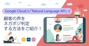 Google Cloudの「Natural Language API」で顧客の声をネガポジ判定する方法をご紹介！