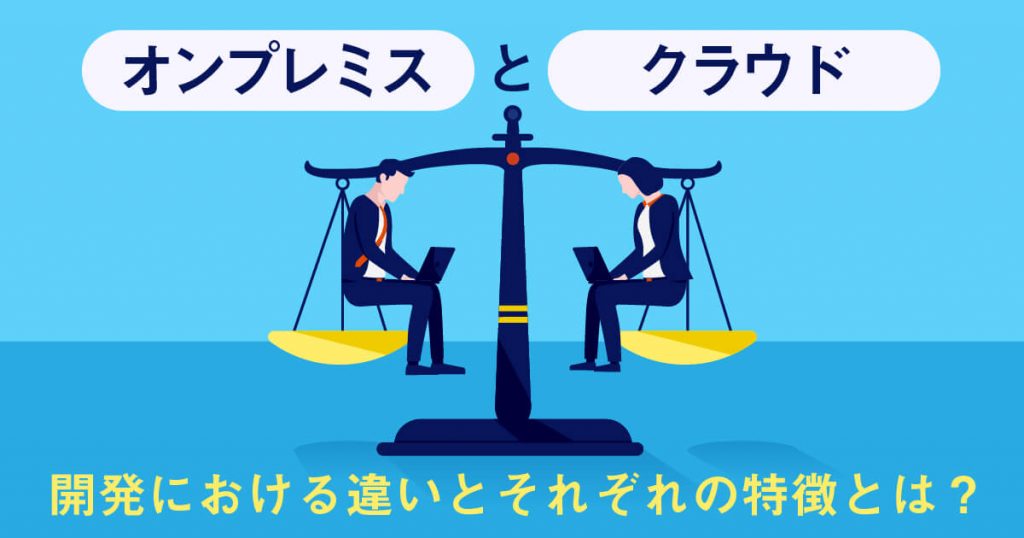 【片山さんまだ】オンプレミス、クラウド開発における違いとそれぞれの特徴とは？