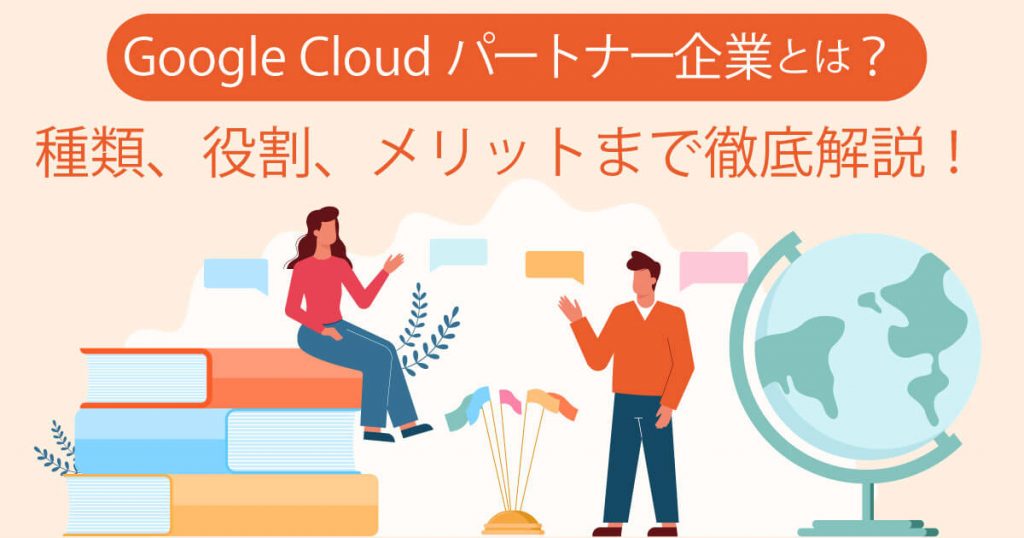 Google Cloudパートナーとは？種類、役割、メリットまで徹底解説！