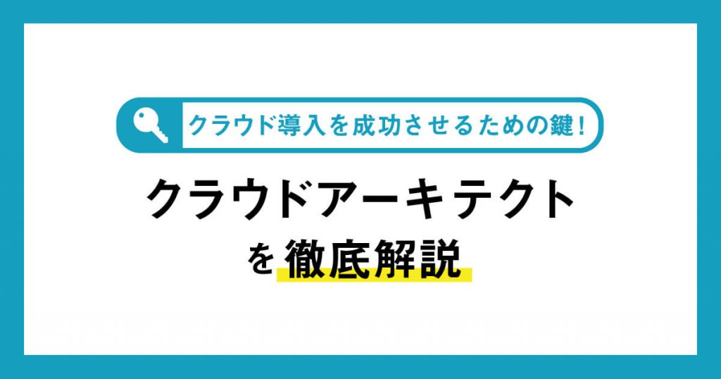 クラウド導入を成功させるための鍵！クラウドアーキテクトを徹底解説！