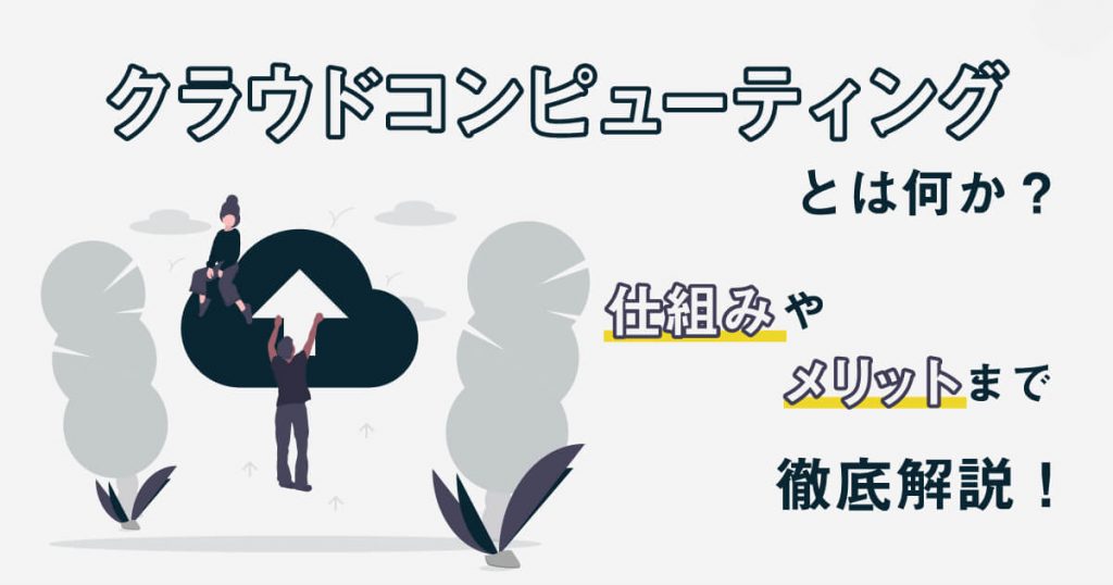 クラウドコンピューティングとは何か？仕組みやメリットまで徹底解説！