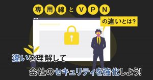【会社のセキュリティを強化しよう！】専用線と VPN の違いとは？