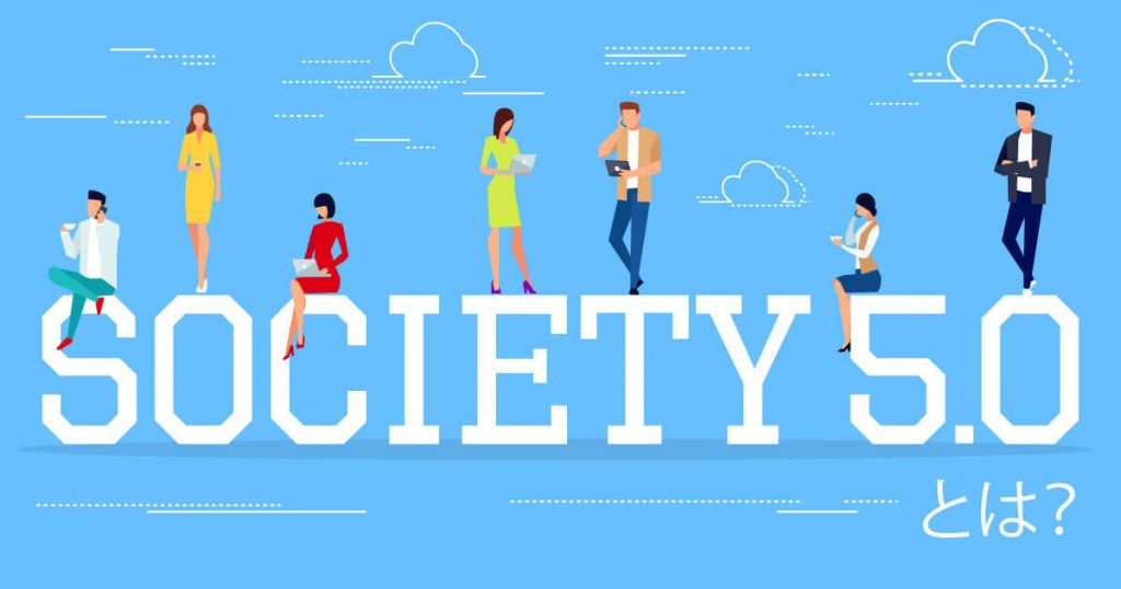 「 Society 5.0」とは何か？新しい社会を支える IT 技術を一挙にご紹介！