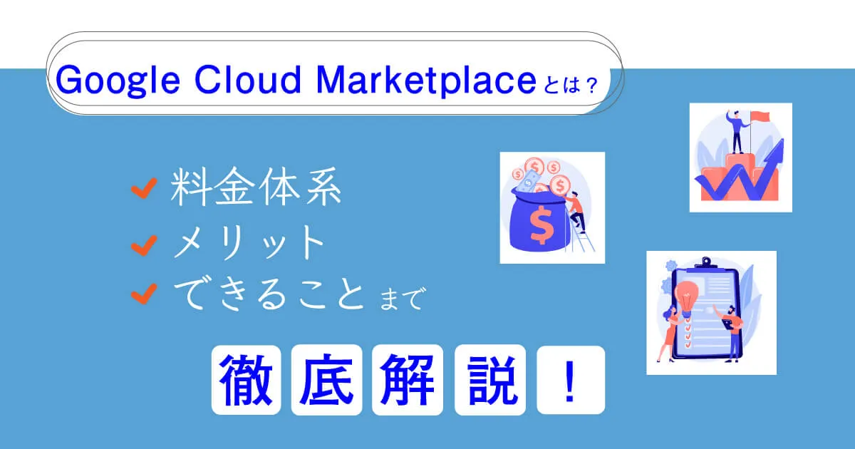 Google Cloud Marketplace とは？料金体系、メリット、できることまで徹底解説！