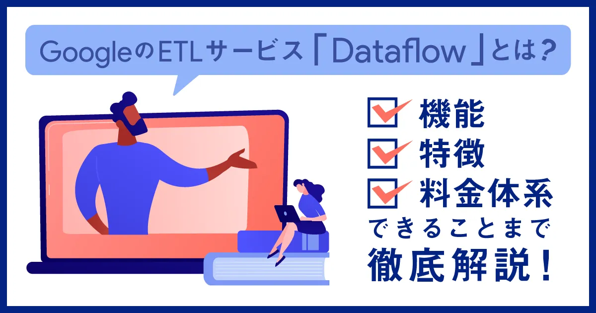 Google の ETL サービス「 Dataflow 」とは？概要、特徴、できること、料金体系まで徹底解説！