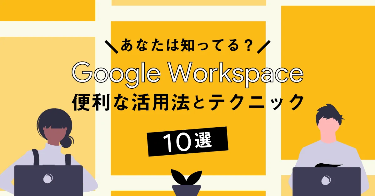 【あなたは知ってる？】Google Workspace の便利な活用法とテクニック10選