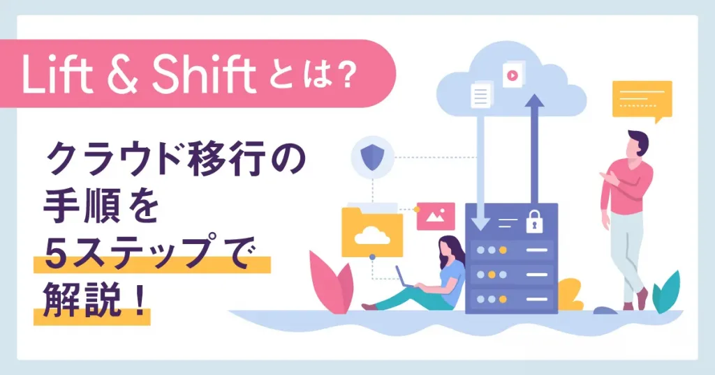 「 Lift & Shift 」 とは？クラウド移行の手順を5ステップで解説！