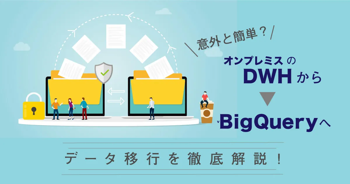 【意外と簡単？】オンプレミスの DWH から BigQuery へのデータ移行を徹底解説！