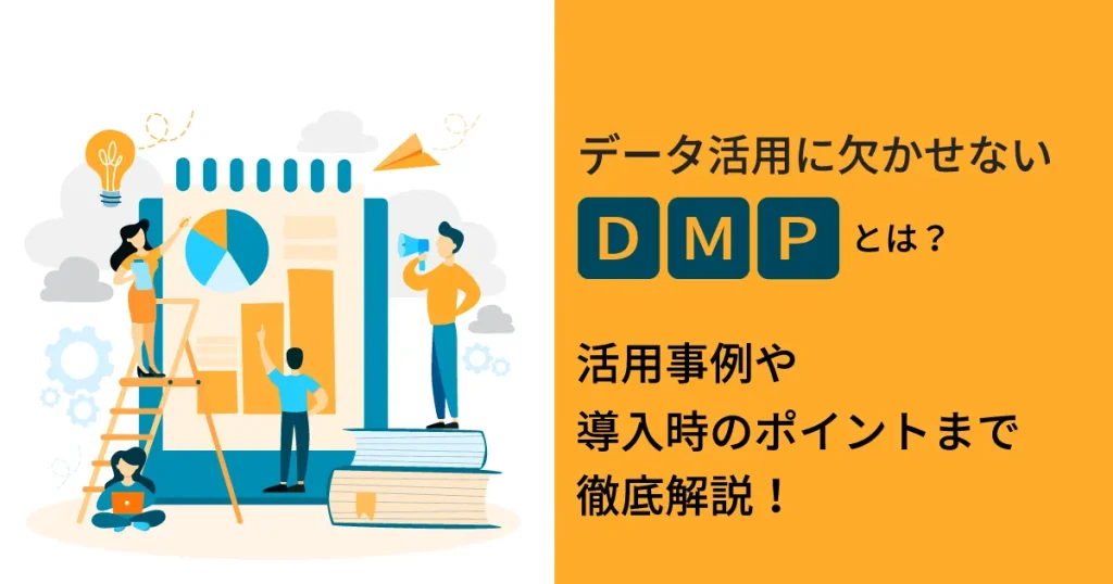 データ活用に欠かせない DMP とは？活用事例や導入時のポイントまで徹底解説！