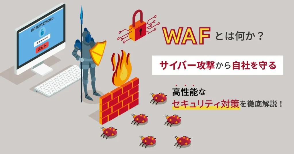 WAF とは何か？サイバー攻撃から自社を守る高性能なセキュリティ対策を徹底解説！