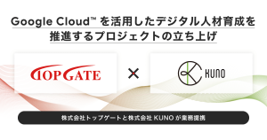 株式会社トップゲートと株式会社KUNOが業務提携、 Google Cloud™ を活用したデジタル人材育成を推進するプロジェクトの立ち上げ