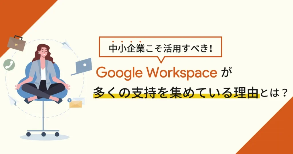 中小企業こそ活用すべき！ Google Workspace が多くの支持を集めている理由とは？