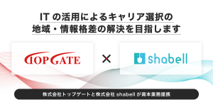 株式会社トップゲートと株式会社 shabell が資本業務提携、 IT の活用によるキャリア選択の 地域・情報格差の解決を目指します