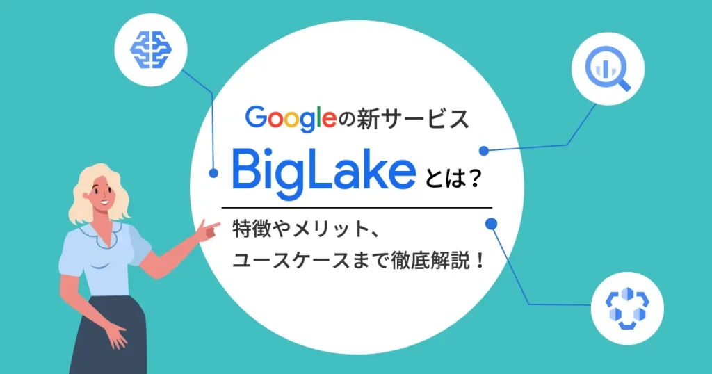 Google の新サービス「 BigLake 」とは？特徴やメリット、ユースケースまで徹底解説！