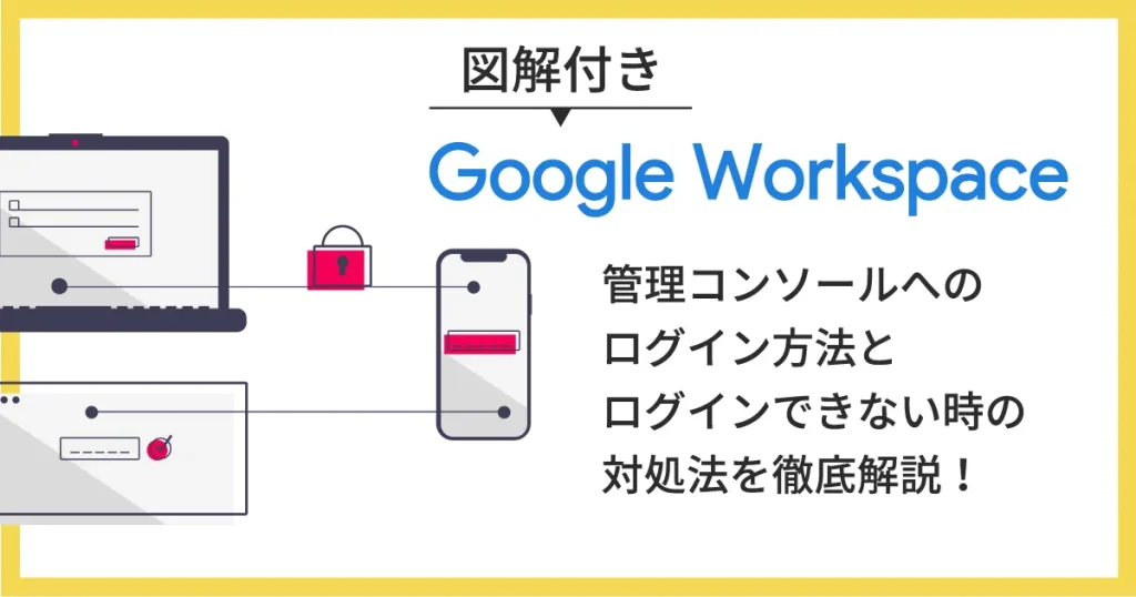 【図解】Google Workspace （旧 G Suite ）管理コンソールへのログイン方法とログインできない時の対処法を徹底解説！