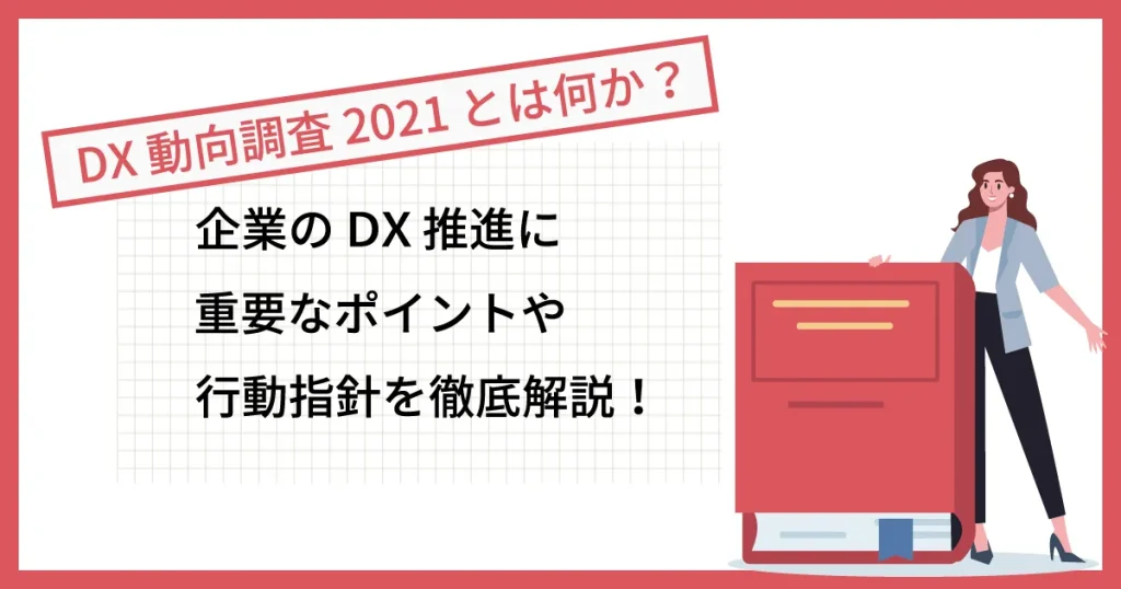 DX 動向調査 2021 とは？企業の DX 推進に重要なポイントや行動指針を徹底解説！