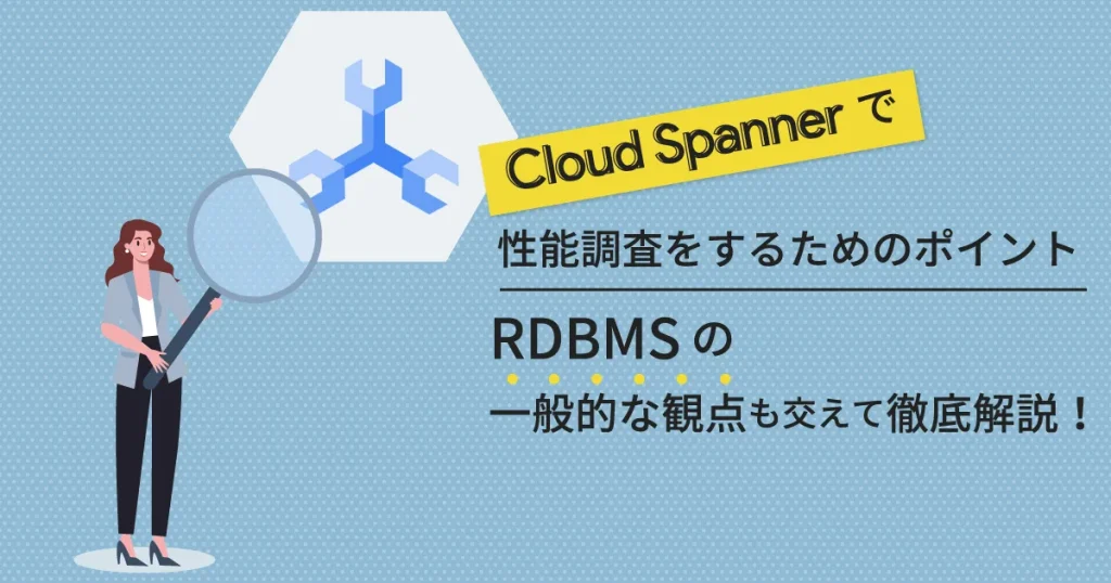 Cloud Spanner で性能調査をするためのポイントとは？ RDBMS の一般的な観点も交えて徹底解説！