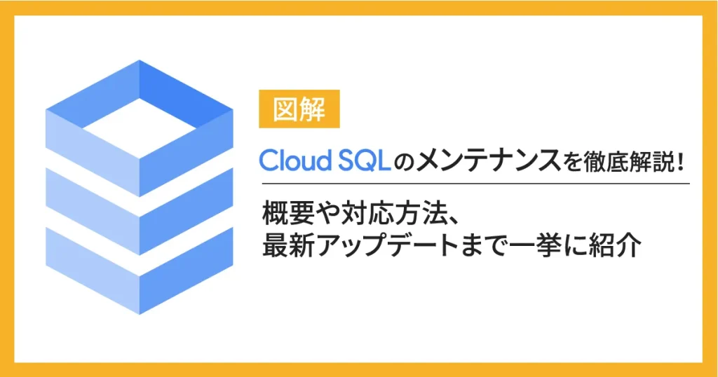 【図解】Cloud SQL のメンテナンスを徹底解説！概要や対応方法、最新アップデートまで一挙に紹介